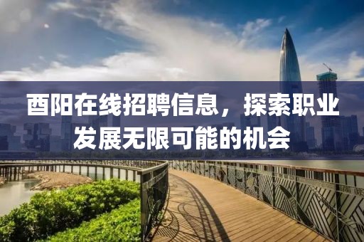 酉陽(yáng)在線招聘信息，探索職業(yè)發(fā)展無(wú)限可能的機(jī)會(huì)