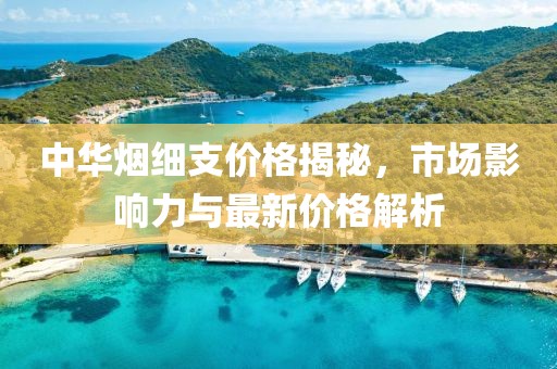 中華煙細(xì)支價格揭秘，市場影響力與最新價格解析