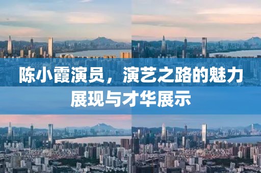 陳小霞演員，演藝之路的魅力展現(xiàn)與才華展示