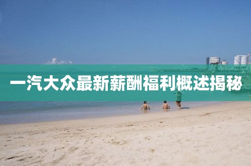 一汽大眾最新薪酬福利概述揭秘