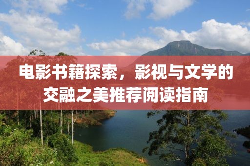 電影書籍探索，影視與文學(xué)的交融之美推薦閱讀指南