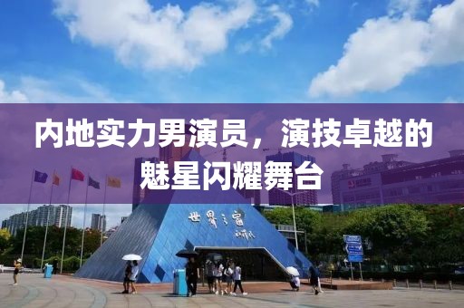 內(nèi)地實(shí)力男演員，演技卓越的魅星閃耀舞臺(tái)