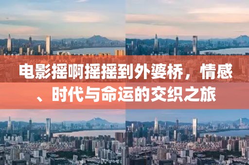 電影搖啊搖搖到外婆橋，情感、時(shí)代與命運(yùn)的交織之旅