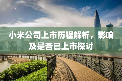 小米公司上市歷程解析，影響及是否已上市探討