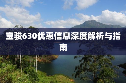 寶駿630優(yōu)惠信息深度解析與指南