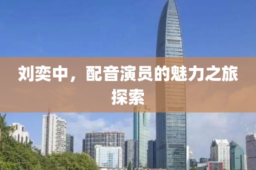 劉奕中，配音演員的魅力之旅探索