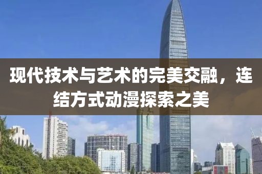 現(xiàn)代技術(shù)與藝術(shù)的完美交融，連結(jié)方式動(dòng)漫探索之美