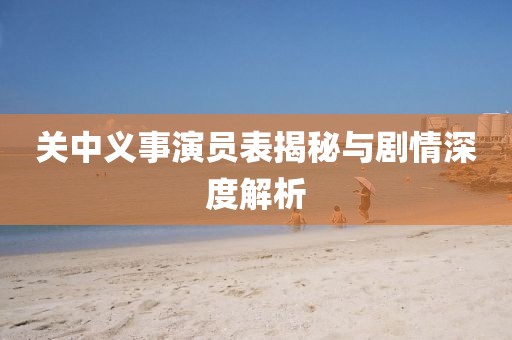 關(guān)中義事演員表揭秘與劇情深度解析