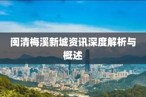 閩清梅溪新城資訊深度解析與概述