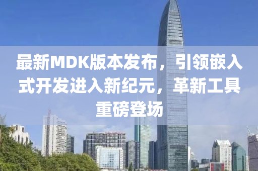 最新MDK版本發(fā)布，引領(lǐng)嵌入式開發(fā)進入新紀元，革新工具重磅登場