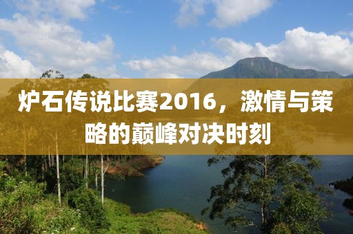 爐石傳說比賽2016，激情與策略的巔峰對決時刻