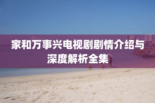 家和萬事興電視劇劇情介紹與深度解析全集