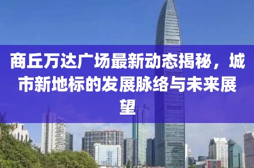 商丘萬(wàn)達(dá)廣場(chǎng)最新動(dòng)態(tài)揭秘，城市新地標(biāo)的發(fā)展脈絡(luò)與未來(lái)展望