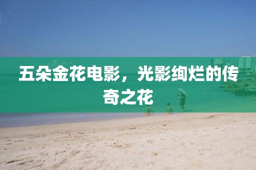 五朵金花電影，光影絢爛的傳奇之花