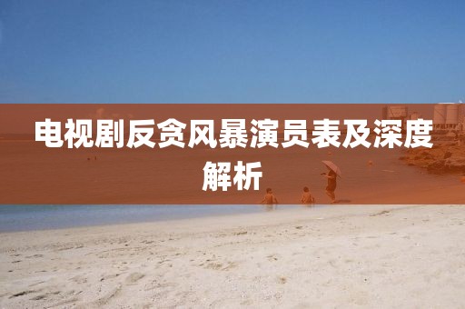 電視劇反貪風(fēng)暴演員表及深度解析