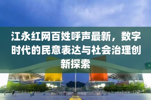 江永紅網(wǎng)百姓呼聲最新，數(shù)字時代的民意表達(dá)與社會治理創(chuàng)新探索