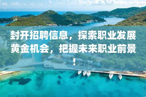 封開招聘信息，探索職業(yè)發(fā)展黃金機(jī)會(huì)，把握未來職業(yè)前景！