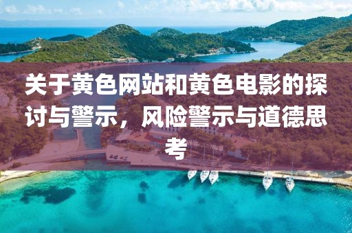 關(guān)于黃色網(wǎng)站和黃色電影的探討與警示，風(fēng)險警示與道德思考