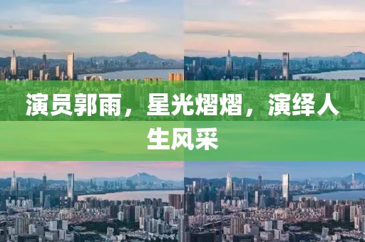 演員郭雨，星光熠熠，演繹人生風(fēng)采