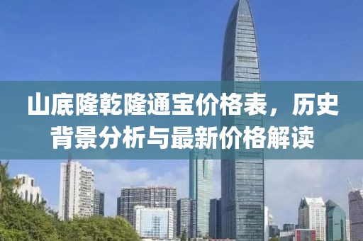 山底隆乾隆通寶價格表，歷史背景分析與最新價格解讀