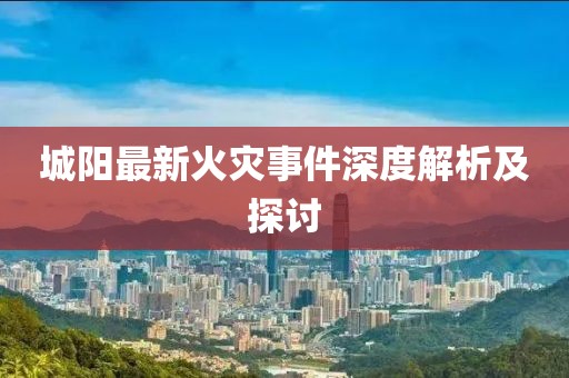 城陽(yáng)最新火災(zāi)事件深度解析及探討