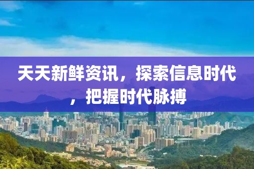 天天新鮮資訊，探索信息時代，把握時代脈搏