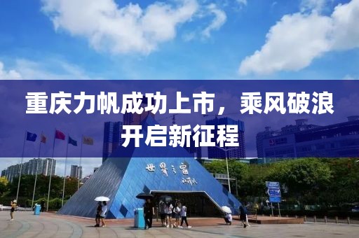 重慶力帆成功上市，乘風(fēng)破浪開啟新征程