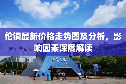 倫銅最新價(jià)格走勢(shì)圖及分析，影響因素深度解讀