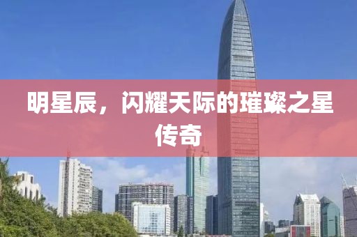 明星辰，閃耀天際的璀璨之星傳奇