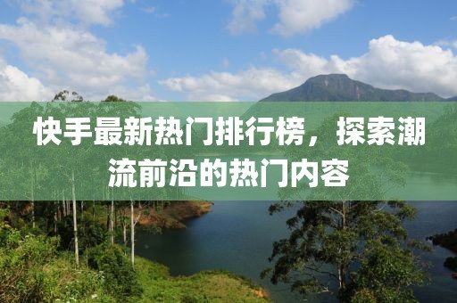 快手最新熱門排行榜，探索潮流前沿的熱門內容