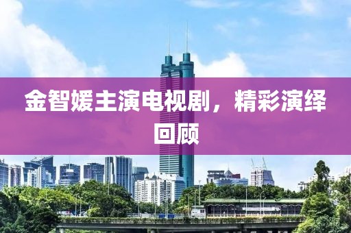 金智媛主演電視劇，精彩演繹回顧