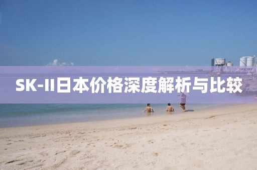 SK-II日本價(jià)格深度解析與比較