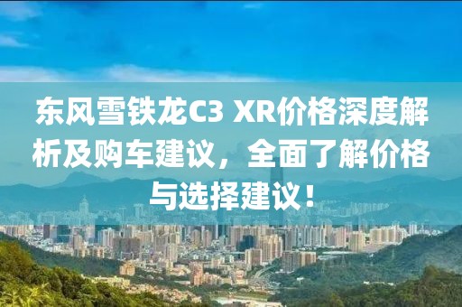 東風雪鐵龍C3 XR價格深度解析及購車建議，全面了解價格與選擇建議！