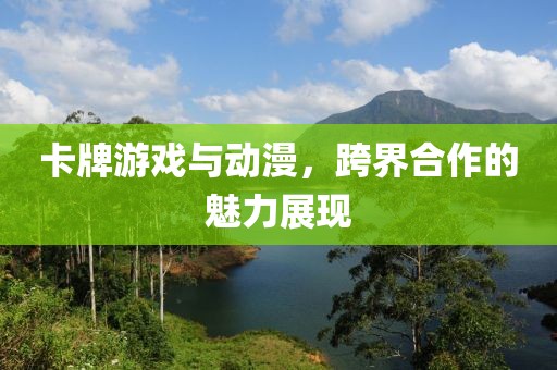 卡牌游戲與動漫，跨界合作的魅力展現(xiàn)