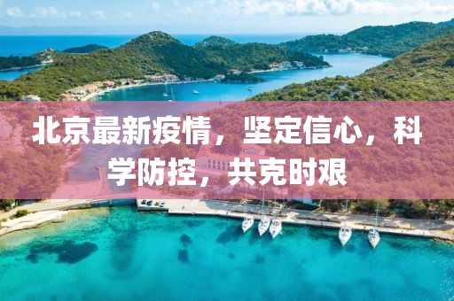 北京最新疫情，堅定信心，科學(xué)防控，共克時艱