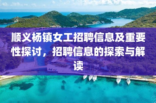 順義楊鎮(zhèn)女工招聘信息及重要性探討，招聘信息的探索與解讀