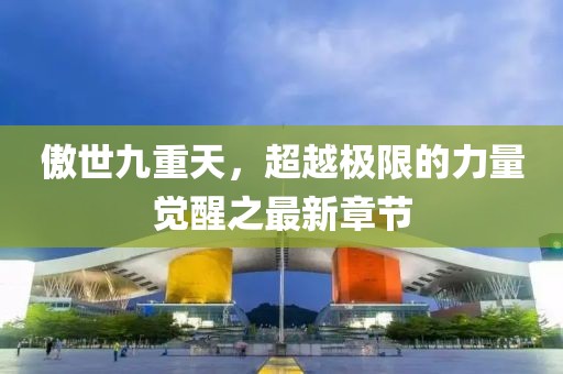 傲世九重天，超越極限的力量覺醒之最新章節(jié)
