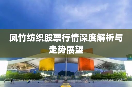 鳳竹紡織股票行情深度解析與走勢(shì)展望