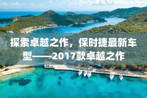 探索卓越之作，保時(shí)捷最新車型——2017款卓越之作