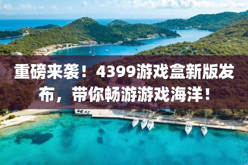 重磅來(lái)襲！4399游戲盒新版發(fā)布，帶你暢游游戲海洋！