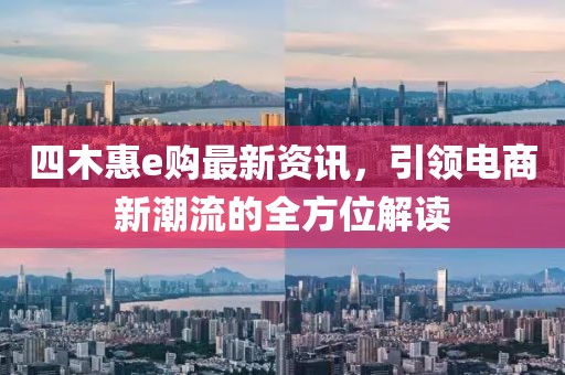 四木惠e購(gòu)最新資訊，引領(lǐng)電商新潮流的全方位解讀