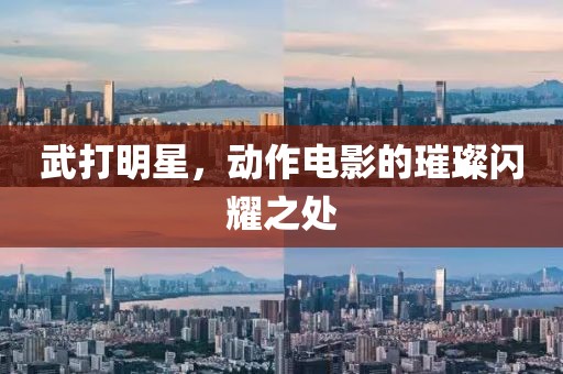 武打明星，動(dòng)作電影的璀璨閃耀之處