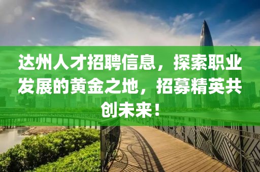達(dá)州人才招聘信息，探索職業(yè)發(fā)展的黃金之地，招募精英共創(chuàng)未來！