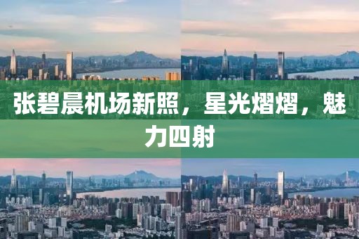 張碧晨機場新照，星光熠熠，魅力四射