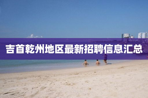 吉首乾州地區(qū)最新招聘信息匯總