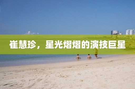 崔慧珍，星光熠熠的演技巨星