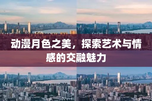 動(dòng)漫月色之美，探索藝術(shù)與情感的交融魅力