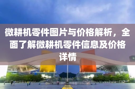 微耕機(jī)零件圖片與價(jià)格解析，全面了解微耕機(jī)零件信息及價(jià)格詳情