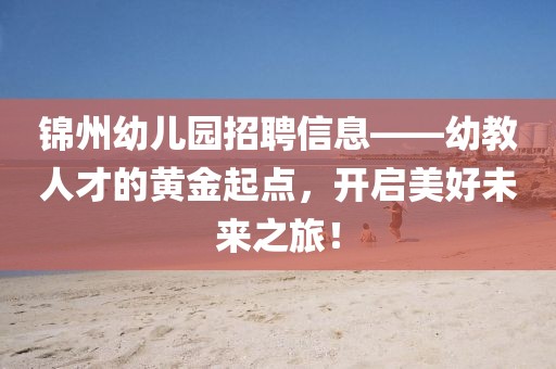 錦州幼兒園招聘信息——幼教人才的黃金起點，開啟美好未來之旅！