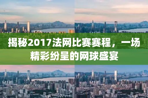 揭秘2017法網(wǎng)比賽賽程，一場精彩紛呈的網(wǎng)球盛宴